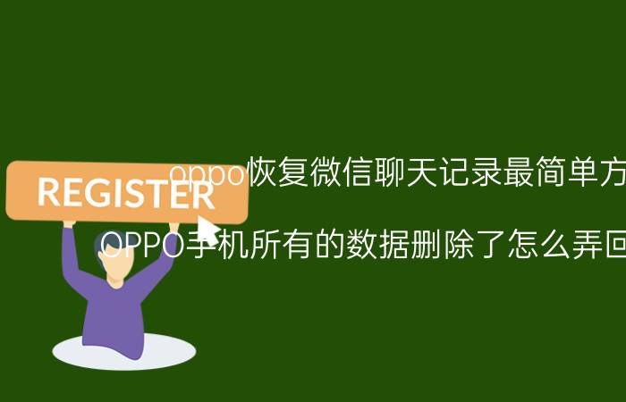 oppo恢复微信聊天记录最简单方法 OPPO手机所有的数据删除了怎么弄回来微信